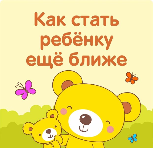 Как стать ребёнку ещё ближе